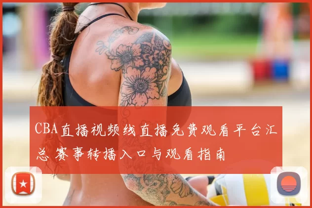 CBA直播视频线直播免费观看平台汇总 赛事转播入口与观看指南