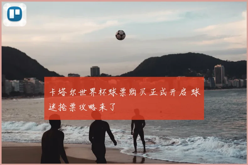 卡塔尔世界杯球票购买正式开启 球迷抢票攻略来了