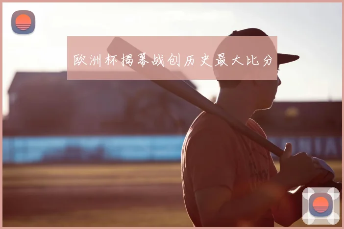 欧洲杯揭幕战创历史最大比分