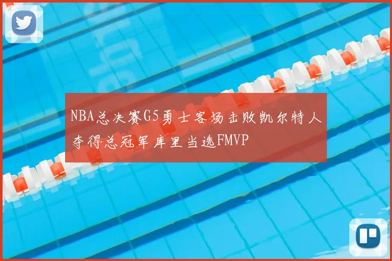 NBA总决赛G5勇士客场击败凯尔特人夺得总冠军库里当选FMVP