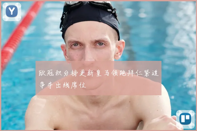 欧冠积分榜更新皇马领跑拜仁紧追争夺出线席位