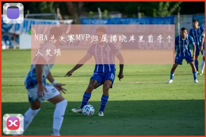 NBA总决赛MVP归属揭晓库里首夺个人奖项