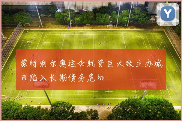 蒙特利尔奥运会耗资巨大致主办城市陷入长期债务危机