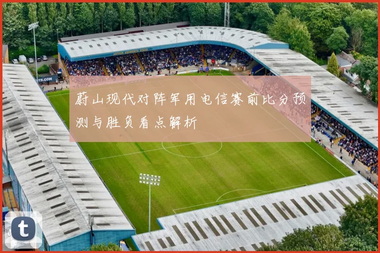 蔚山现代对阵军用电信赛前比分预测与胜负看点解析