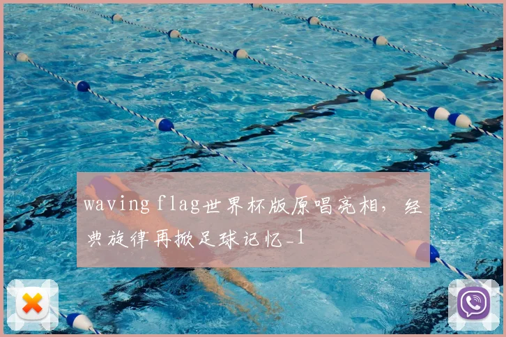 waving flag世界杯版原唱亮相，经典旋律再掀足球记忆_1