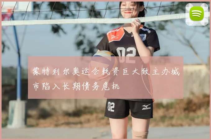蒙特利尔奥运会耗资巨大致主办城市陷入长期债务危机