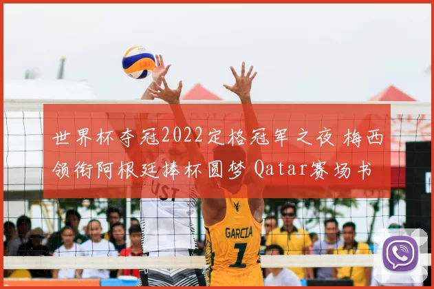 世界杯夺冠2022定格冠军之夜 梅西领衔阿根廷捧杯圆梦 Qatar赛场书写新篇