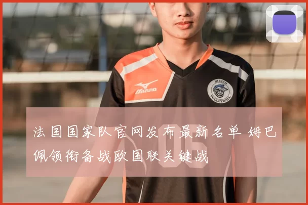 法国国家队官网发布最新名单 姆巴佩领衔备战欧国联关键战