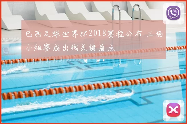 巴西足球世界杯2018赛程公布 三场小组赛成出线关键看点