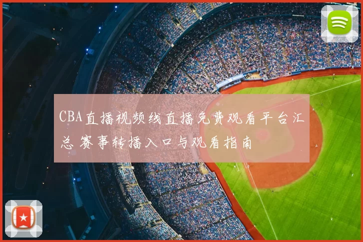 CBA直播视频线直播免费观看平台汇总 赛事转播入口与观看指南
