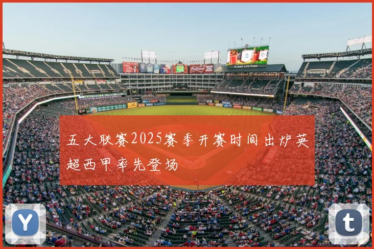 五大联赛2025赛季开赛时间出炉英超西甲率先登场