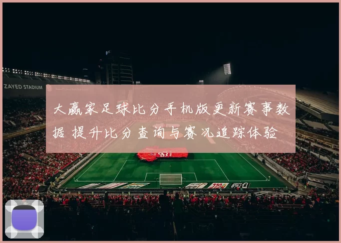 大赢家足球比分手机版更新赛事数据 提升比分查询与赛况追踪体验