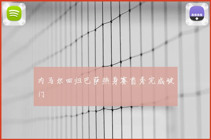 内马尔回归巴萨热身赛首秀完成破门