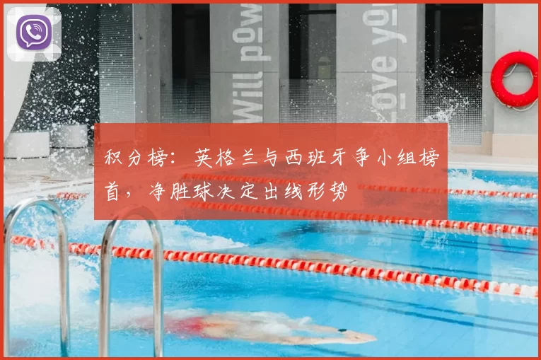 积分榜：英格兰与西班牙争小组榜首，净胜球决定出线形势